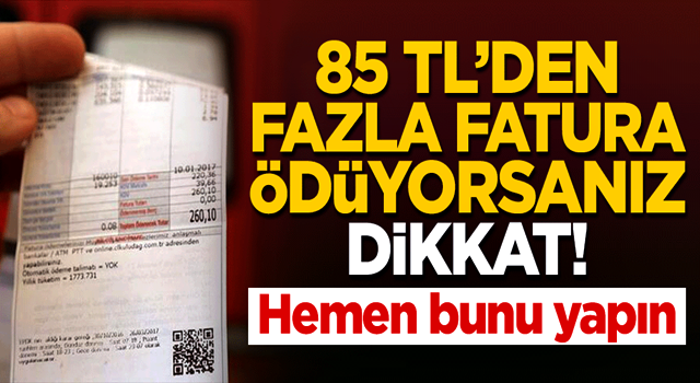 85 TL'den fazla fatura ödüyorsanız dikkat! Hemen bunu yapın