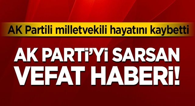 AK Parti'yi sarsan vefat haberi! AK Partili milletvekili hayatını kaybetti