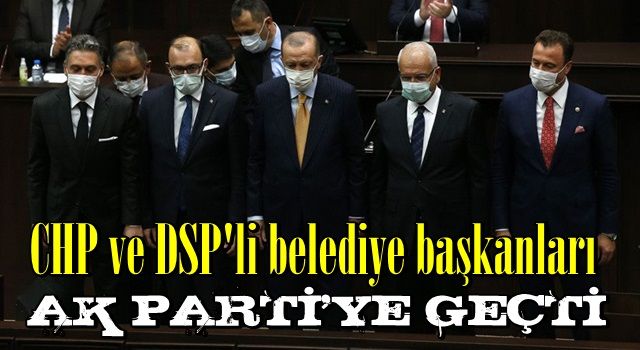 CHP ve DSP'li belediye başkanları AK Parti'ye geçti