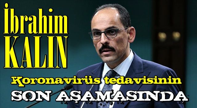 Cumhurbaşkanlığı Sözcüsü Kalın koronavirüs tedavisinin son aşamasında