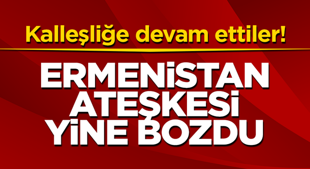 Faşist Ermenistan ateşkesi yine bozdu!