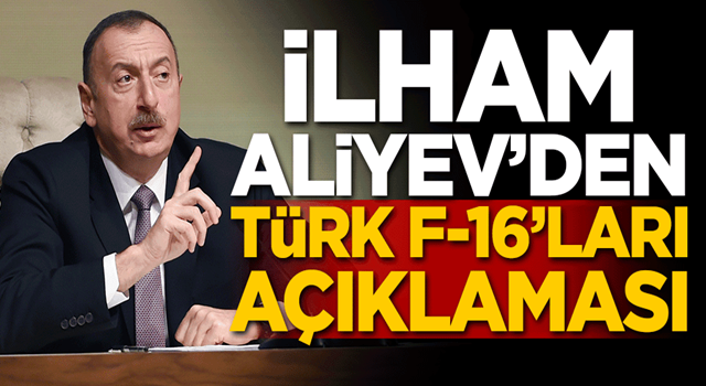 İlham Aliyev'den Türk F-16'ları açıklaması