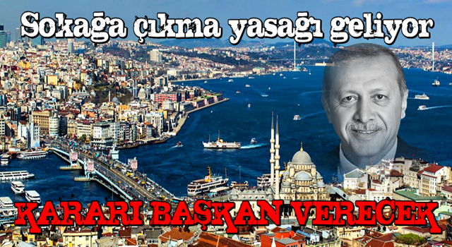 İstanbul'da sokağa çıkma yasağı geliyor! Kararı Erdoğan verecek