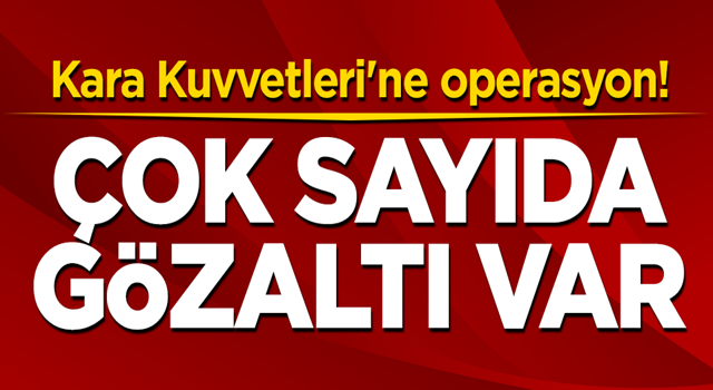 Kara Kuvvetleri'ne operasyon! Çok sayıda gözaltı var