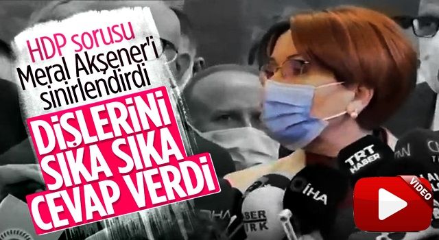 Meral Akşener'e, HDP ile yakınlaşma oldu mu sorusu