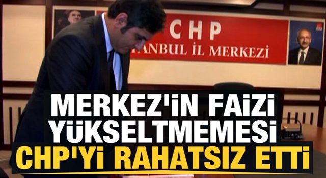 Merkez'in faizi yükseltmemesi CHP'yi rahatsız etti