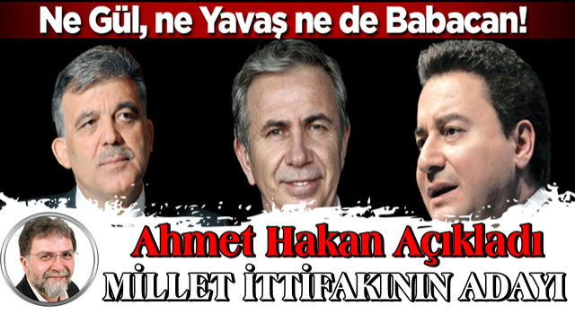 Ne Gül, ne Babacan ne de Yavaş! Ahmet Hakan Millet İttifakı'nın cumhurbaşkanı adayını açıkladı