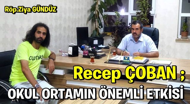 RECEP ÇOBAN: ÖĞRENCİNİN GELİŞİMİNDE OKUL ORTAMIN ÖNEMLİ ETKİSİ VARDIR!