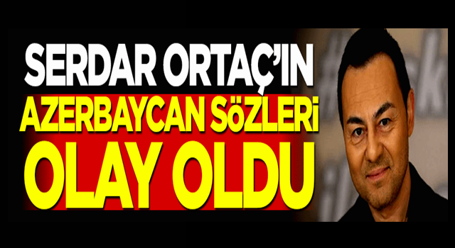 Serdar Ortaç'ın Azerbaycan sözleri olay oldu