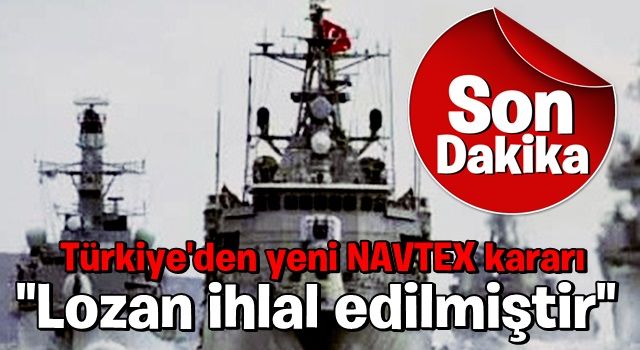 Son dakika: Türkiye'den yeni NAVTEX kararı: Lozan anlaşması ihlal edilmiştir