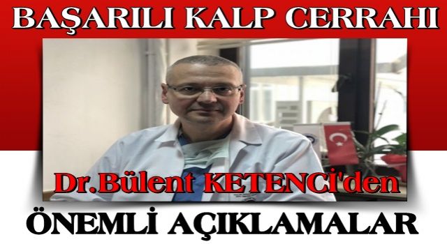 Başarılı kalp cerrahı Dr.Bülent KETENCİ 'den önemli açıklama