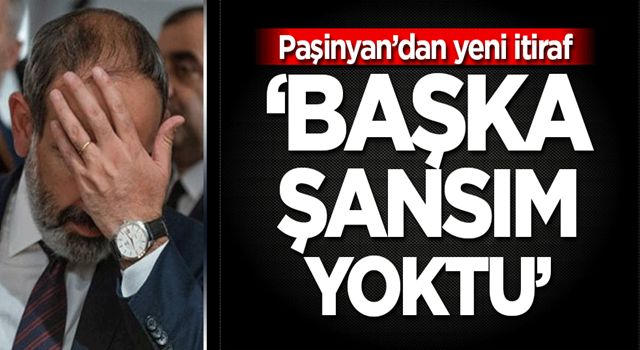 Diz çöken Paşinyan'dan yeni açıklama: Başka şansım yoktu