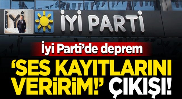 İYİ Parti'de deprem: 'Ses kayıtlarını mahkemeye veririm!'