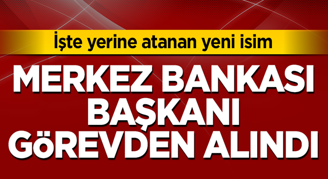 Merkez Bankası başkanı görevden alındı! İşte yerine atanan isim