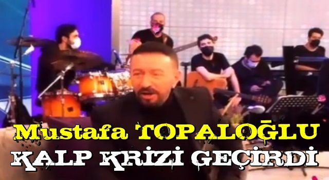 Mustafa Topaloğlu kalp krizi geçirdi