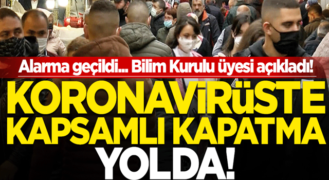 Alarma geçildi... Bilim Kurulu üyesi açıkladı! Koronavirüste kapsamlı kapatma yolda