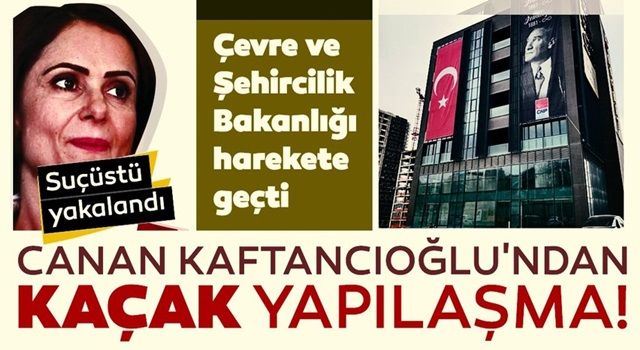 Canan Kaftancıoğlu’nun kaçak tadilatına suçüstü! Çevre ve Şehircilik Bakanlığı harekete geçti!