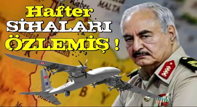 Hafter, SİHA’ları özlemiş!