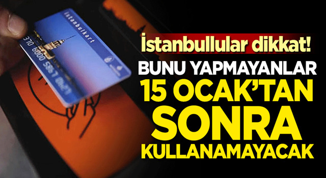 İstanbullular dikkat! Bunu yapmayanlar 15 Ocak'tan sonra kullanamayacak