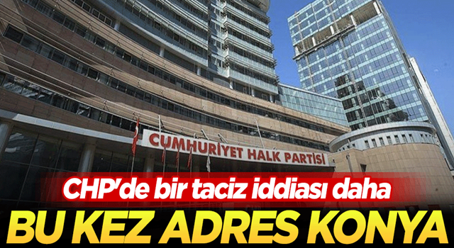 Konya teşkilatındaki taciz iddiası CHP Genel Merkezi'ne ulaştı