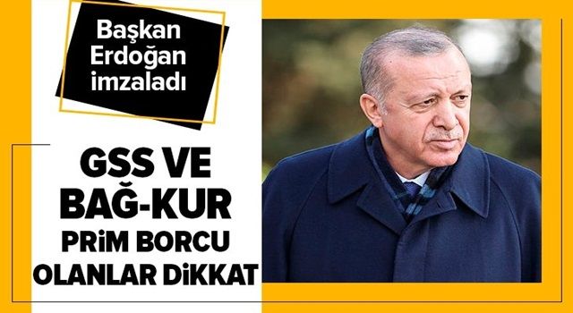 GSS ve Bağ-Kur prim borcu olanlar dikkat! Başkan Recep Tayyip Erdoğan imzaladı .