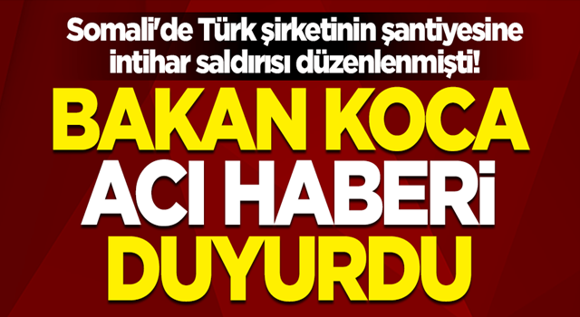 Somali'de Türk şirketinin şantiyesine intihar saldırısı düzenlenmişti! Sağlık Bakanı Fahrettin Koca acı haberi duyurdu