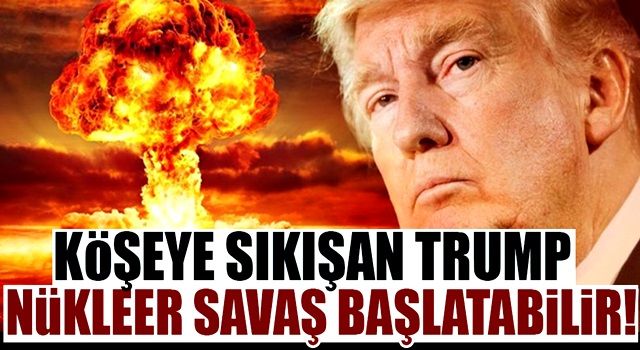 Trump nükleer savaş başlatabilir!