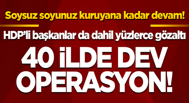 40 ilde PKK'ya dev operasyon! HDP'li başkanlar da dahil 718 gözaltı