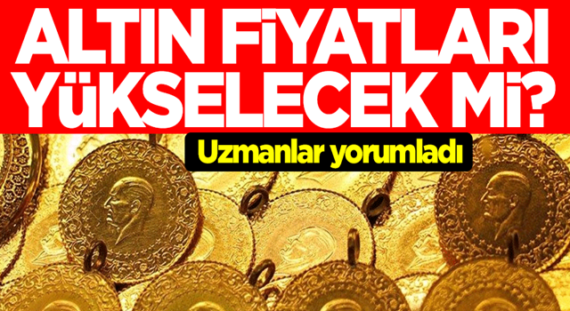 Altın fiyatları yükselecek mi? Uzmanlar yorumladı