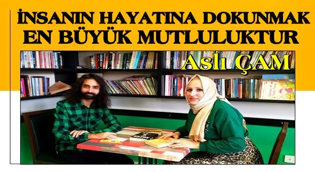 ASLI ÇAM: İNSANIN HAYATINA DOKUNMAK EN BÜYÜK MUTLULUKTUR!