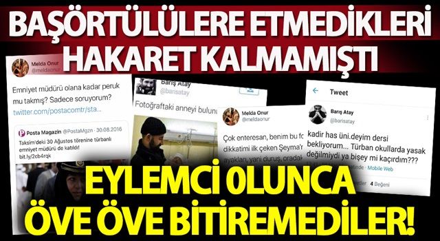 Başörtülülere etmedikleri hakaret kalmamıştı! Eylemci olunca öve öve bitiremediler!