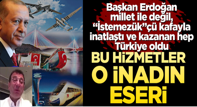 Bu hizmetler o inadın eseri! Başkan Erdoğan millet ile değil, “İstemezük”çü kafayla inatlaştı ve kazanan hep Türkiye oldu