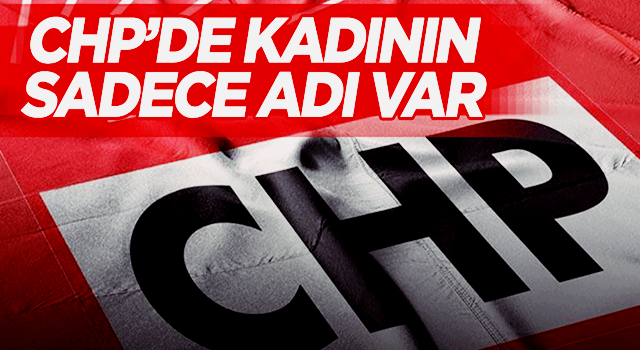 CHP’de kadının sadece adı var