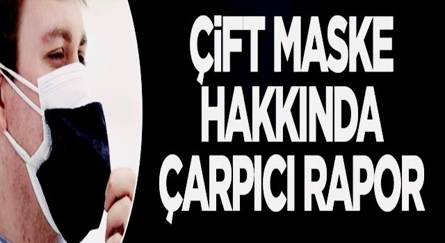 Çift maske hakkında çarpıcı rapor