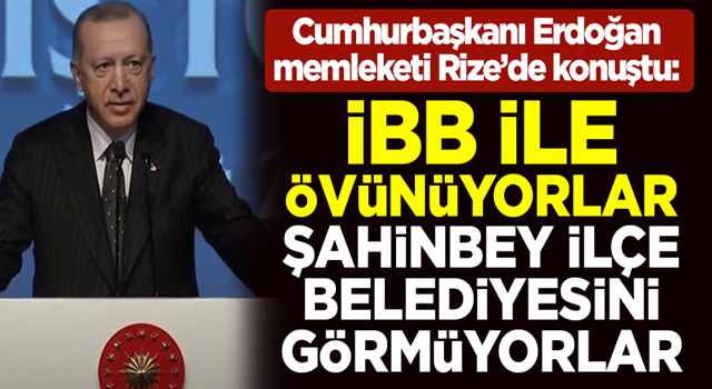 Cumhurbaşkanı Erdoğan: İBB ile övünüyorlar, Şahinbey ilçe belediyesini görmüyorlar