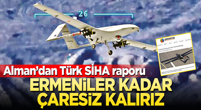 Ermeniler kadar çaresiz kalırız! Alman’dan Türk SİHA raporu