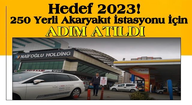 Hedef 2023! 250 Yerli Akaryakıt İstasyonu İçin Adım Atıldı