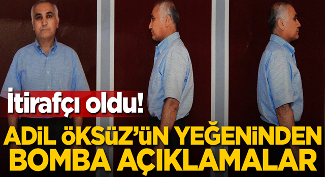 İtirafçı oldu! Adil Öksüz'ün yeğeninden bomba açıklamalar