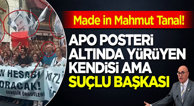 Made in Mahmut Tanal: APO posteri altında yürüyen kendisi ama suçlu başkası!