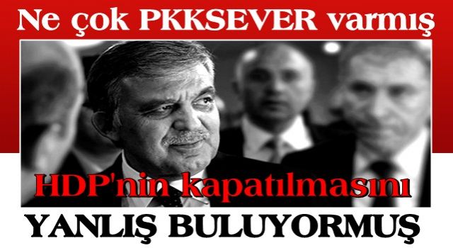 Abdullah Gül, HDP'nin kapatılmasını yanlış buluyor muş !