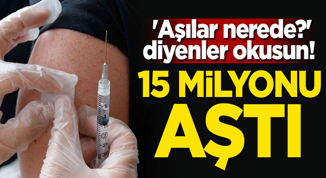 'Aşılar nerede?' diyenler okusun! Sayı 15 milyonu aştı