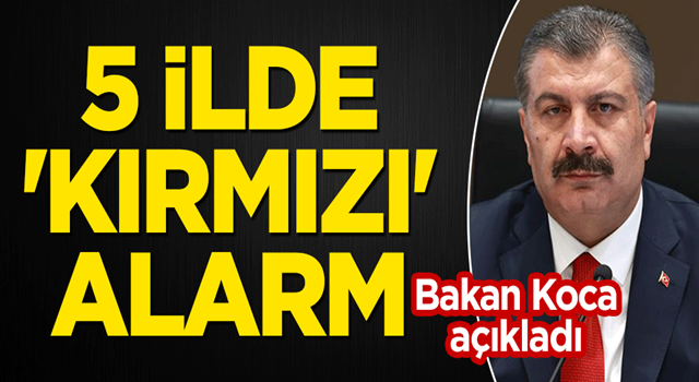 Bakan Koca açıkladı! 5 ilde 'kırmızı' alarm