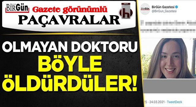 Birgün ve yoldaşlarından yeni paçavralık: Olmayan doktoru bakın nasıl öldürdüler