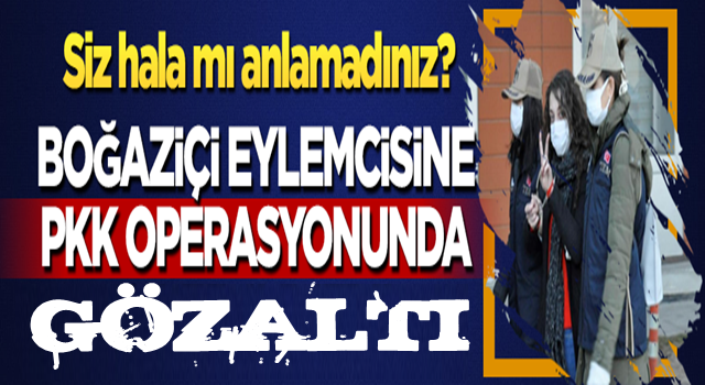 Boğaziçi eylemcisi PKK'ya operasyonda gözaltına alındı