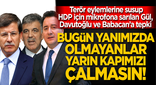 Bugün yanımızda olmayanlar yarın kapımızı çalmasın! Terör eylemlerine susup HDP için mikrofona sarılan Gül, Davutoğlu ve Babacan’a tepki