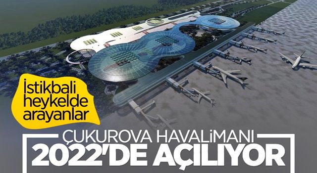 Çukurova Havalimanı'nın birinci etabı 2022'de açılacak