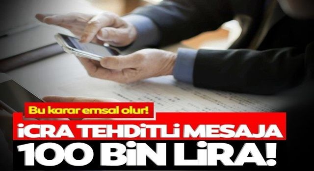 Emsal niteliğinde karar! İcra tehditli mesaja 100 bin lira ceza