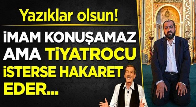 İkiyüzlülüğün kitabını yazdılar: İmam konuşamaz ama tiyatrocu isterse hakaret eder!