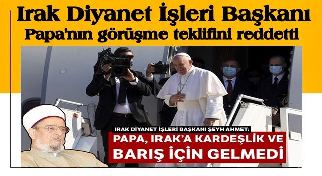 Irak Diyanet İşleri Başkanı, Papa'nın görüşme teklifini reddetti! Cumhurbaşkanı bile ikna edemedi