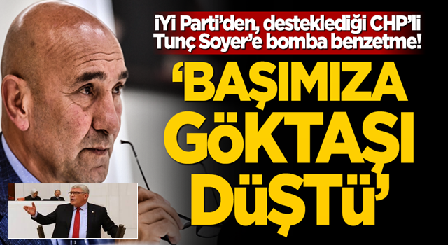 İYİ Parti’den, arka çıktığı CHP’li Tunç Soyer’e bomba benzetme! “Başımıza göktaşı düştü”